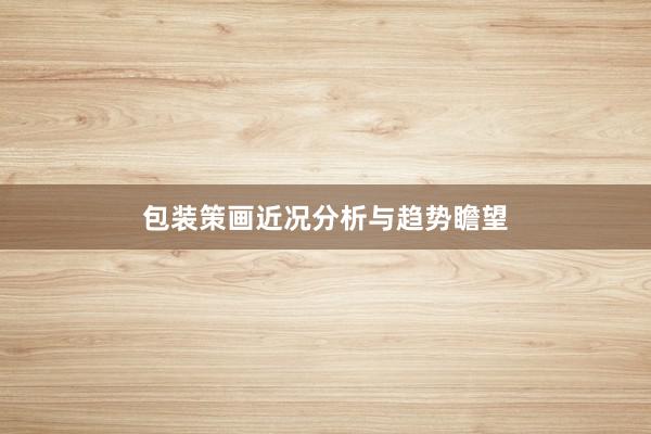 包装策画近况分析与趋势瞻望